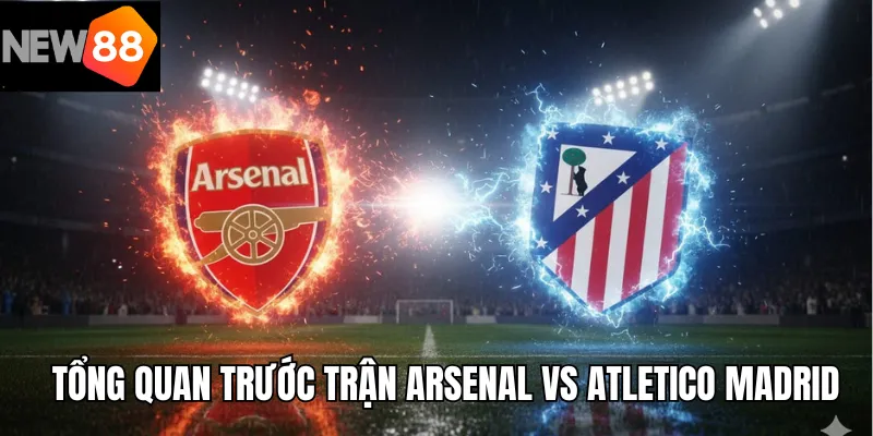 Tổng quan trước trận Arsenal vs Atletico Madrid