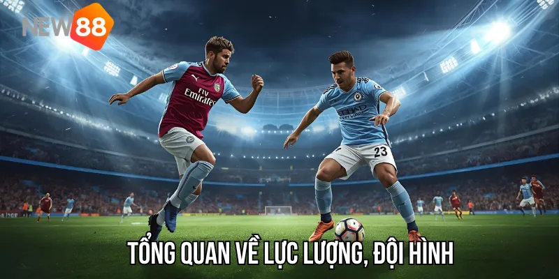 Tổng quan về lực lượng, đội hình dự kiến ra sân